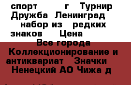 1.1) спорт : 1982 г - Турнир “Дружба“ Ленинград  ( набор из 6 редких знаков ) › Цена ­ 1 589 - Все города Коллекционирование и антиквариат » Значки   . Ненецкий АО,Чижа д.